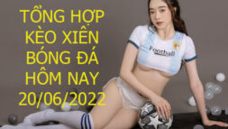 KÈO XIÊN BÓNG ĐÁ HÔM NAY 20/06/2022