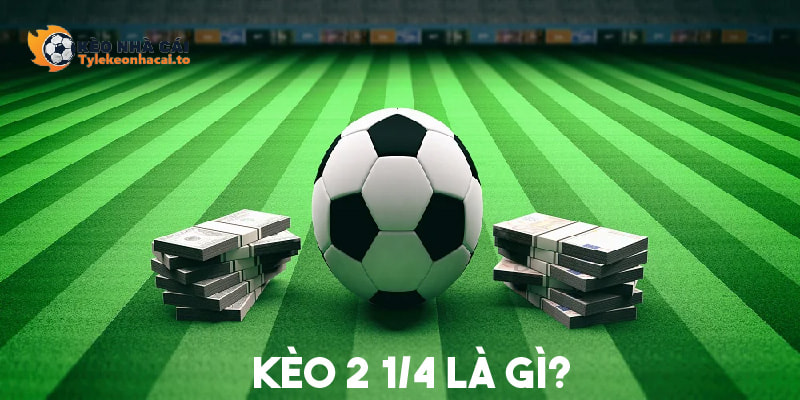 Khái niệm kèo 2 1/4 là gì?