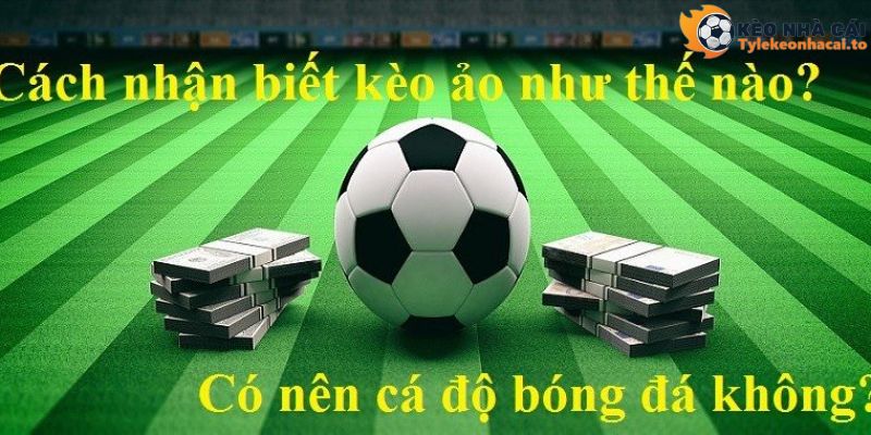 Cách nhận biết kèo ảo dễ dàng nhất trong cá độ bóng đá