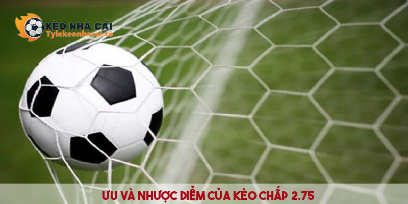 Ưu và nhược điểm của kèo chấp 2.75 